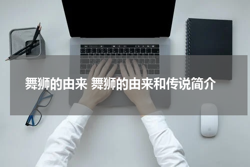 舞狮的由来 舞狮的由来和传说简介