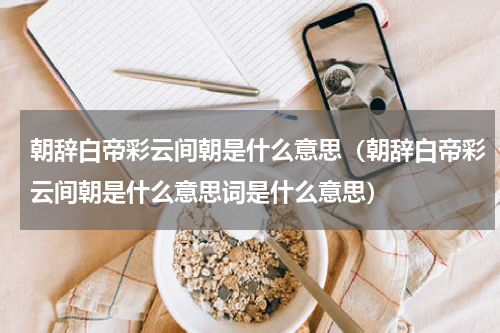 朝辞白帝彩云间朝是什么意思（朝辞白帝彩云间朝是什么意思词是什么意思）