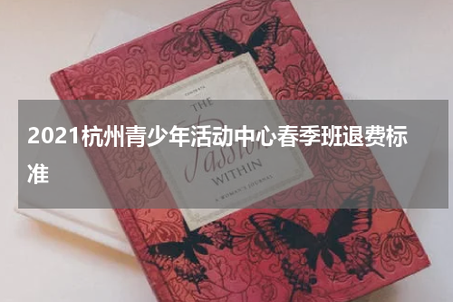 2021杭州青少年活动中心春季班退费标准