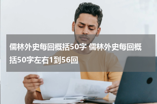 儒林外史每回概括50字 儒林外史每回概括50字左右1到56回