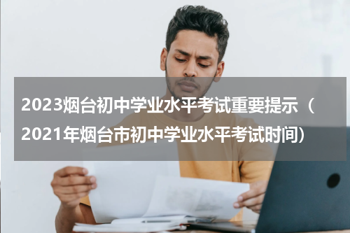 2023烟台初中学业水平考试重要提示（2021年烟台市初中学业水平考试时间）
