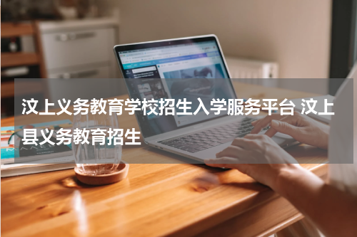 汶上义务教育学校招生入学服务平台 汶上县义务教育招生