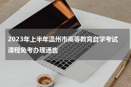 2023年上半年温州市高等教育自学考试课程免考办理通告