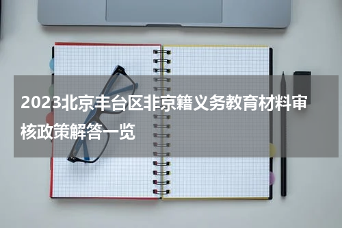 2023北京丰台区非京籍义务教育材料审核政策解答一览