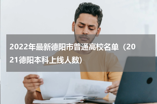 2022年最新德阳市普通高校名单（2021德阳本科上线人数）