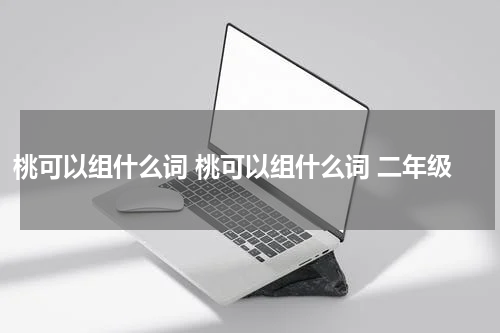 桃可以组什么词 桃可以组什么词 二年级