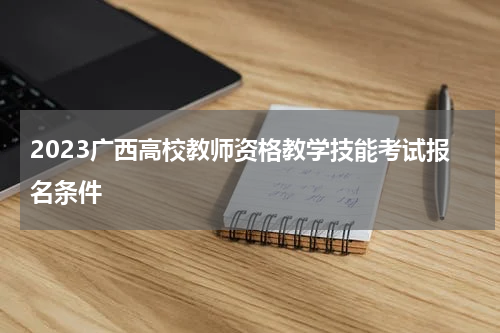 2023广西高校教师资格教学技能考试报名条件
