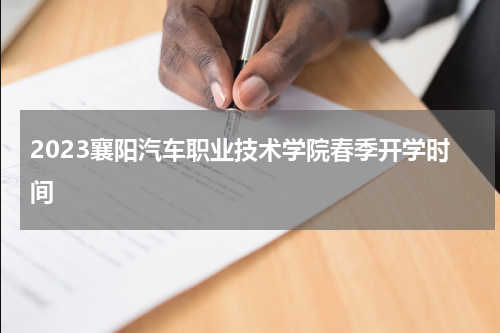 2023襄阳汽车职业技术学院春季开学时间