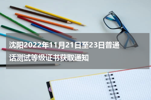 沈阳2022年11月21日至23日普通话测试等级证书获取通知