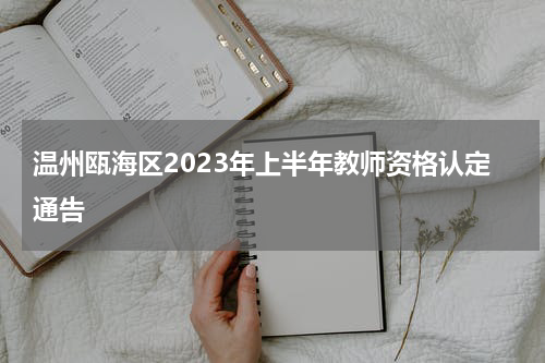 温州瓯海区2023年上半年教师资格认定通告