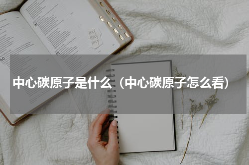 中心碳原子是什么（中心碳原子怎么看）