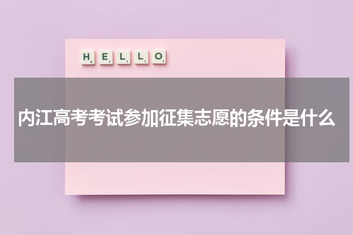 内江高考考试参加征集志愿的条件是什么