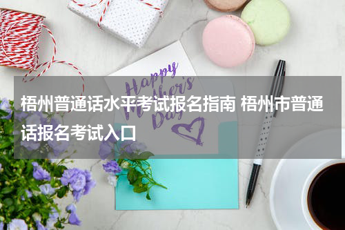梧州普通话水平考试报名指南 梧州市普通话报名考试入口