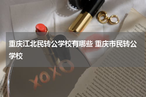 重庆江北民转公学校有哪些 重庆市民转公学校