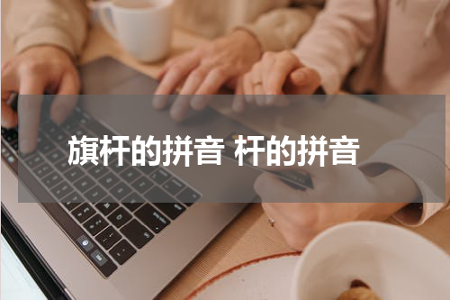 旗杆的拼音 杆的拼音