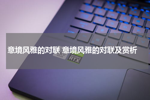 意境风雅的对联 意境风雅的对联及赏析
