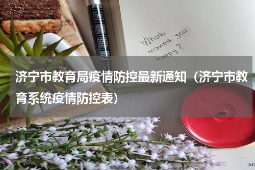 济宁市教育局疫情防控最新通知（济宁市教育系统疫情防控表）