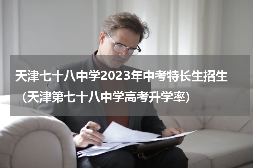 天津七十八中学2023年中考特长生招生（天津第七十八中学高考升学率）