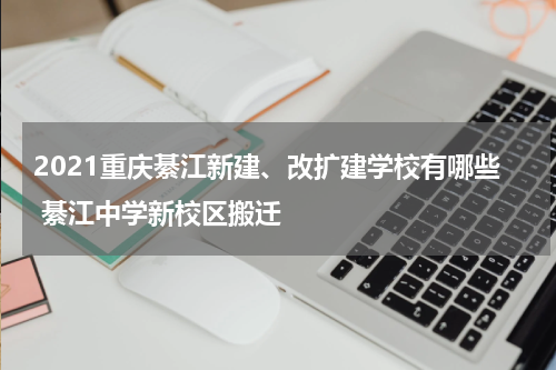 2021重庆綦江新建、改扩建学校有哪些 綦江中学新校区搬迁