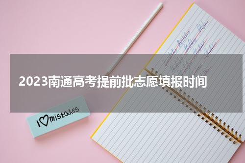 2023南通高考提前批志愿填报时间