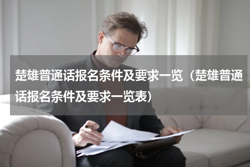 楚雄普通话报名条件及要求一览（楚雄普通话报名条件及要求一览表）