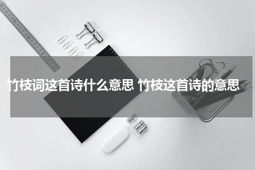 竹枝词这首诗什么意思 竹枝这首诗的意思
