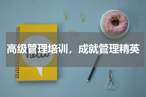 高级管理培训，成就管理精英