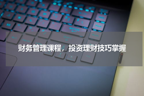 财务管理课程，投资理财技巧掌握