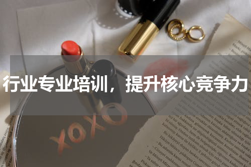 行业专业培训，提升核心竞争力