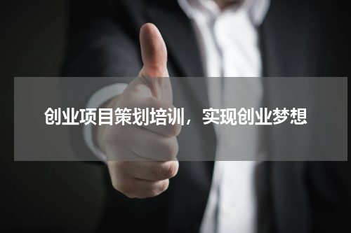 创业项目策划培训，实现创业梦想
