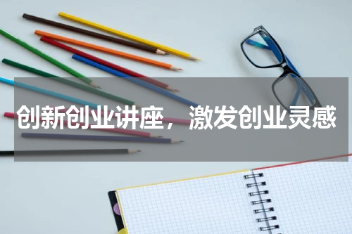 创新创业讲座，激发创业灵感