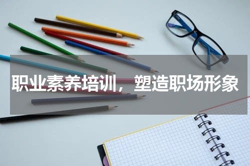 职业素养培训，塑造职场形象