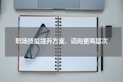 职场技能提升方案，迈向更高层次