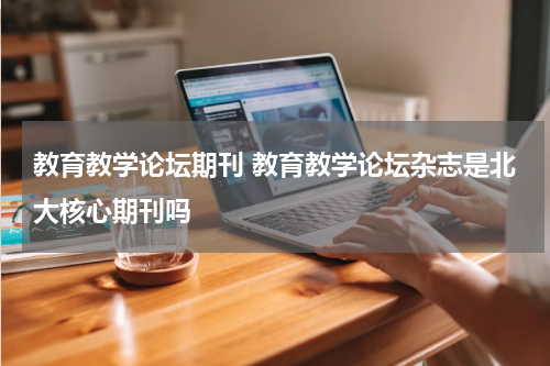 教育教学论坛期刊 教育教学论坛杂志是北大核心期刊吗