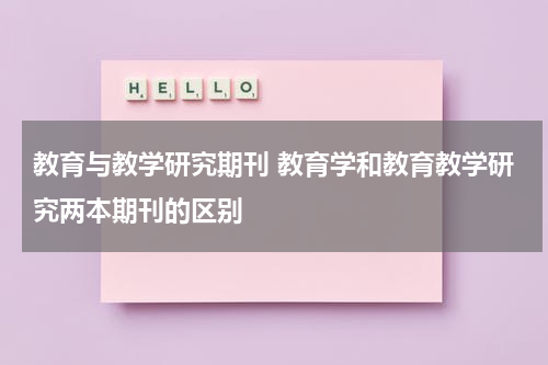 教育与教学研究期刊 教育学和教育教学研究两本期刊的区别