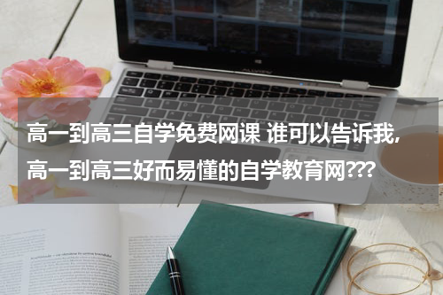 高一到高三自学免费网课 谁可以告诉我,高一到高三好而易懂的自学教育网???