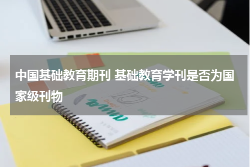 中国基础教育期刊 基础教育学刊是否为国家级刊物