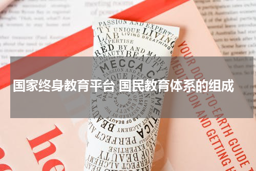 国家终身教育平台 国民教育体系的组成