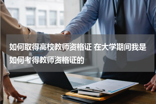 如何取得高校教师资格证 在大学期间我是如何考得教师资格证的