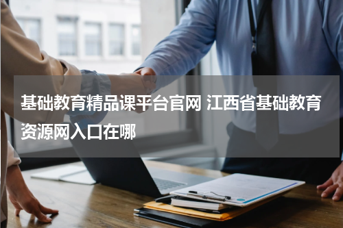 基础教育精品课平台官网 江西省基础教育资源网入口在哪