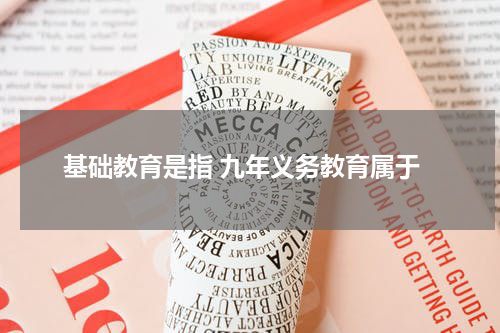 基础教育是指 九年义务教育属于
