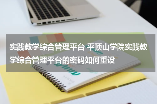 实践教学综合管理平台 平顶山学院实践教学综合管理平台的密码如何重设