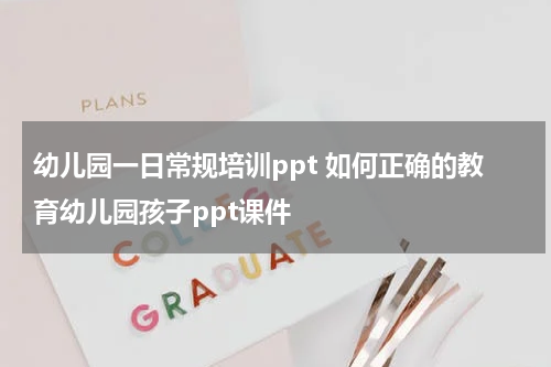 幼儿园一日常规培训ppt 如何正确的教育幼儿园孩子ppt课件