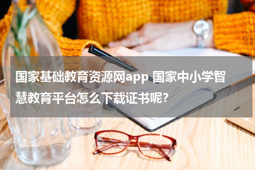 国家基础教育资源网app 国家中小学智慧教育平台怎么下载证书呢？
