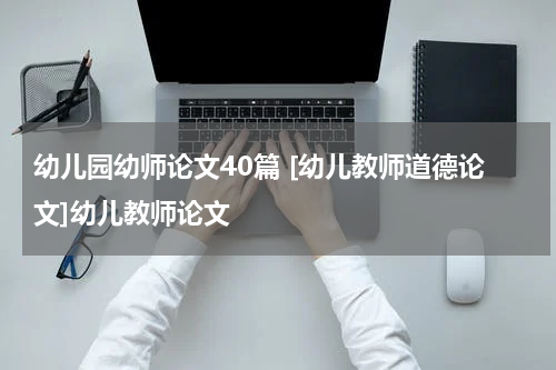 幼儿园幼师论文40篇 [幼儿教师道德论文]幼儿教师论文